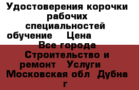 Удостоверения корочки рабочих специальностей (обучение) › Цена ­ 2 500 - Все города Строительство и ремонт » Услуги   . Московская обл.,Дубна г.